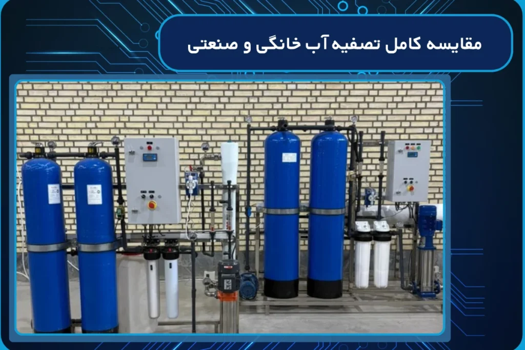 مقایسه کامل تصفیه آب خانگی و صنعتی با یکدیگر + ۸ تفاوت مهم
